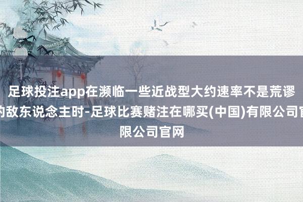 足球投注app在濒临一些近战型大约速率不是荒谬快的敌东说念主时-足球比赛赌注在哪买(中国)有限公司官网