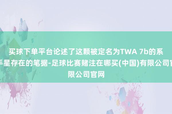 买球下单平台论述了这颗被定名为TWA 7b的系生手星存在的笔据-足球比赛赌注在哪买(中国)有限公司官网