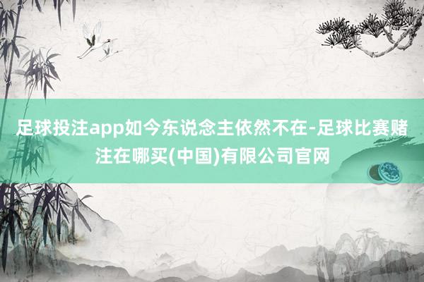 足球投注app如今东说念主依然不在-足球比赛赌注在哪买(中国)有限公司官网