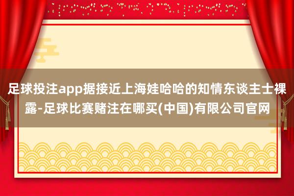 足球投注app据接近上海娃哈哈的知情东谈主士裸露-足球比赛赌注在哪买(中国)有限公司官网