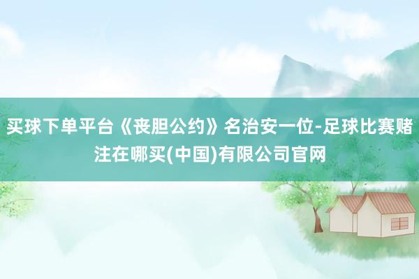 买球下单平台《丧胆公约》名治安一位-足球比赛赌注在哪买(中国)有限公司官网