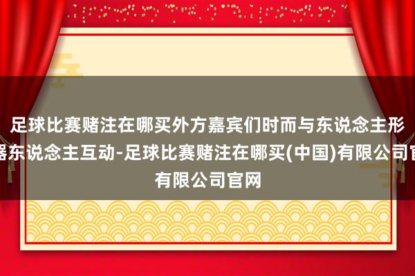 足球比赛赌注在哪买外方嘉宾们时而与东说念主形机器东说念主互动-足球比赛赌注在哪买(中国)有限公司官网