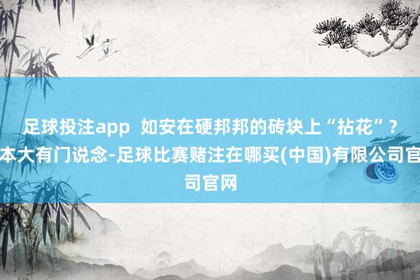 足球投注app  如安在硬邦邦的砖块上“拈花”？原本大有门说念-足球比赛赌注在哪买(中国)有限公司官网