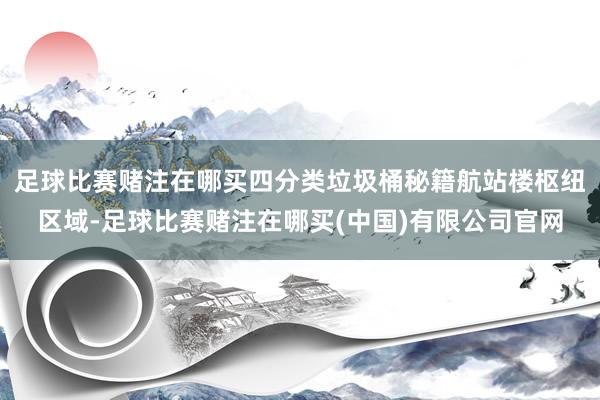 足球比赛赌注在哪买四分类垃圾桶秘籍航站楼枢纽区域-足球比赛赌注在哪买(中国)有限公司官网