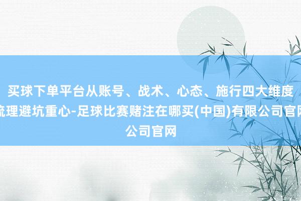 买球下单平台从账号、战术、心态、施行四大维度梳理避坑重心-足球比赛赌注在哪买(中国)有限公司官网