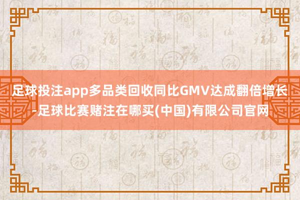 足球投注app多品类回收同比GMV达成翻倍增长-足球比赛赌注在哪买(中国)有限公司官网
