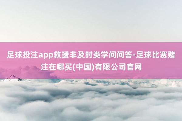 足球投注app救援非及时类学问问答-足球比赛赌注在哪买(中国)有限公司官网
