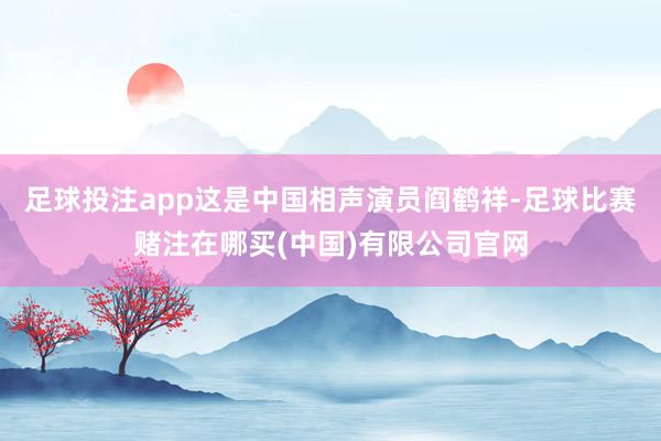足球投注app这是中国相声演员阎鹤祥-足球比赛赌注在哪买(中国)有限公司官网
