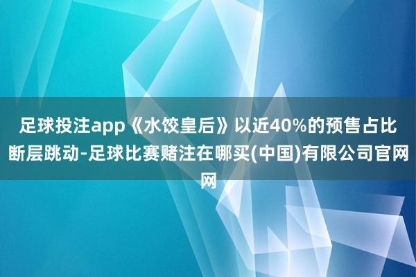 足球投注app《水饺皇后》以近40%的预售占比断层跳动-足球比赛赌注在哪买(中国)有限公司官网