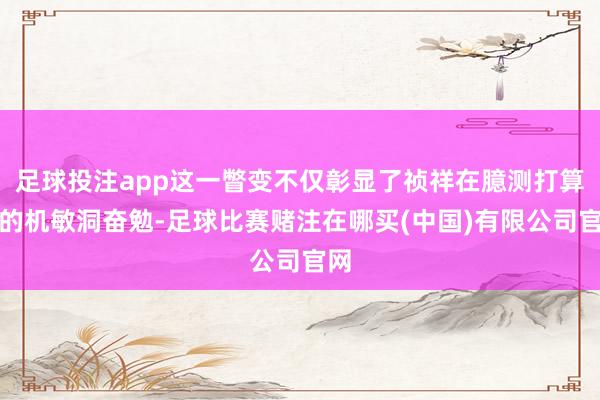 足球投注app这一瞥变不仅彰显了祯祥在臆测打算上的机敏洞奋勉-足球比赛赌注在哪买(中国)有限公司官网