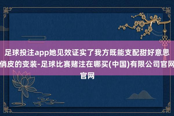 足球投注app她见效证实了我方既能支配甜好意思俏皮的变装-足球比赛赌注在哪买(中国)有限公司官网