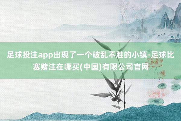 足球投注app出现了一个破乱不胜的小镇-足球比赛赌注在哪买(中国)有限公司官网