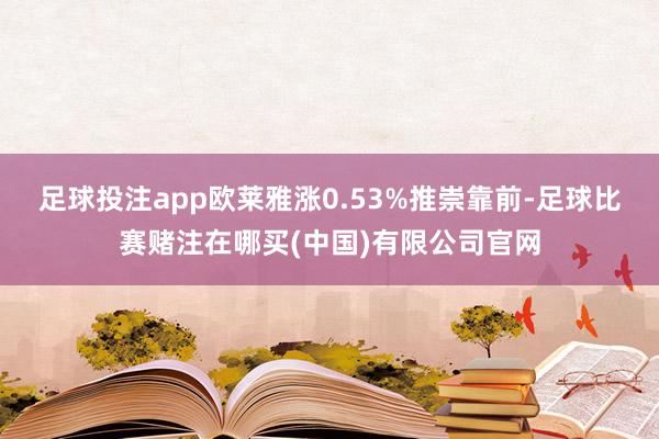 足球投注app欧莱雅涨0.53%推崇靠前-足球比赛赌注在哪买(中国)有限公司官网