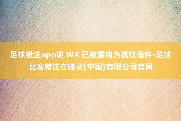 足球投注app该 WA 已被重构为孤独插件-足球比赛赌注在哪买(中国)有限公司官网