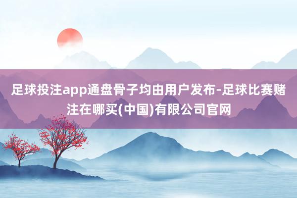 足球投注app通盘骨子均由用户发布-足球比赛赌注在哪买(中国)有限公司官网