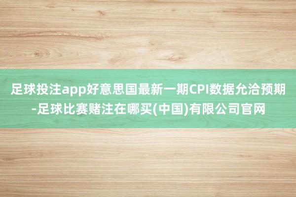 足球投注app好意思国最新一期CPI数据允洽预期-足球比赛赌注在哪买(中国)有限公司官网