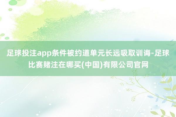 足球投注app条件被约道单元长远吸取训诲-足球比赛赌注在哪买(中国)有限公司官网