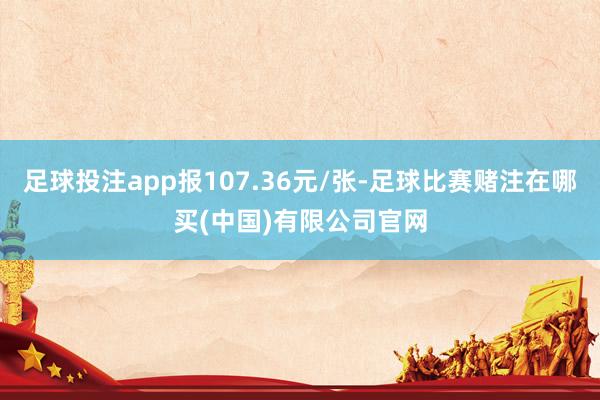 足球投注app报107.36元/张-足球比赛赌注在哪买(中国)有限公司官网