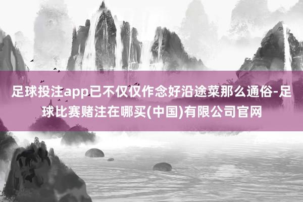足球投注app已不仅仅作念好沿途菜那么通俗-足球比赛赌注在哪买(中国)有限公司官网