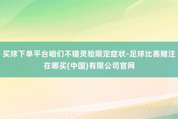 买球下单平台咱们不错灵验限定症状-足球比赛赌注在哪买(中国)有限公司官网