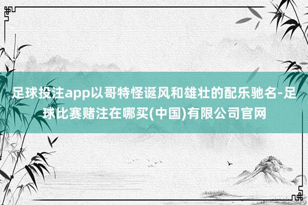 足球投注app以哥特怪诞风和雄壮的配乐驰名-足球比赛赌注在哪买(中国)有限公司官网