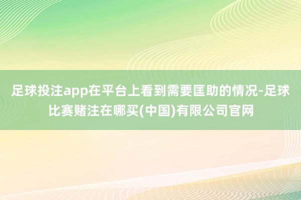 足球投注app在平台上看到需要匡助的情况-足球比赛赌注在哪买(中国)有限公司官网