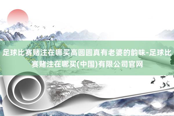 足球比赛赌注在哪买高圆圆真有老婆的韵味-足球比赛赌注在哪买(中国)有限公司官网