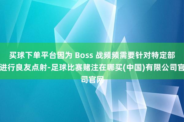 买球下单平台因为 Boss 战频频需要针对特定部位进行良友点射-足球比赛赌注在哪买(中国)有限公司官网