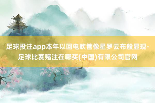 足球投注app本年以回电吹管像星罗云布般显现-足球比赛赌注在哪买(中国)有限公司官网