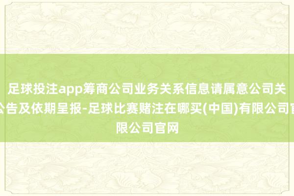足球投注app筹商公司业务关系信息请属意公司关系公告及依期呈报-足球比赛赌注在哪买(中国)有限公司官网