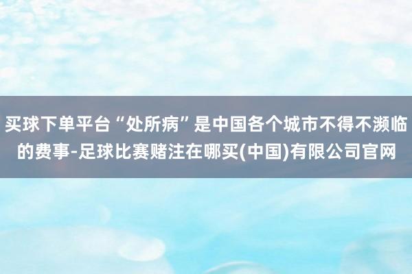买球下单平台“处所病”是中国各个城市不得不濒临的费事-足球比赛赌注在哪买(中国)有限公司官网