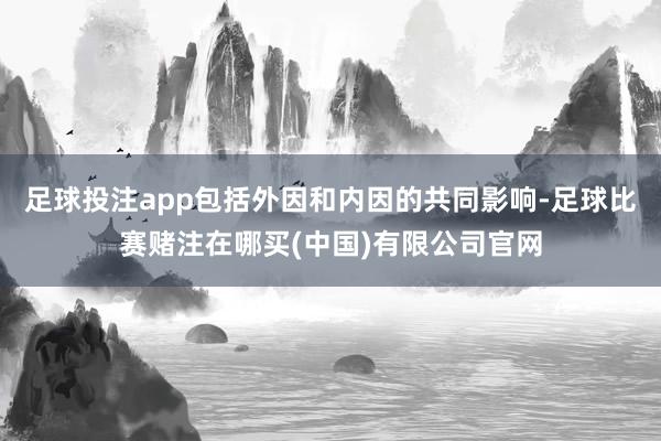 足球投注app包括外因和内因的共同影响-足球比赛赌注在哪买(中国)有限公司官网