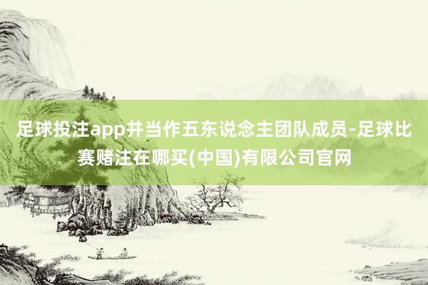 足球投注app并当作五东说念主团队成员-足球比赛赌注在哪买(中国)有限公司官网